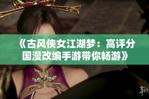 《古风侠女江湖梦：高评分国漫改编手游带你畅游》
