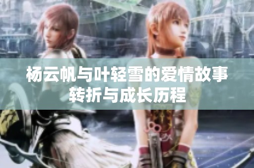 杨云帆与叶轻雪的爱情故事转折与成长历程