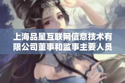 上海品星互联网信息技术有限公司董事和监事主要人员介绍
