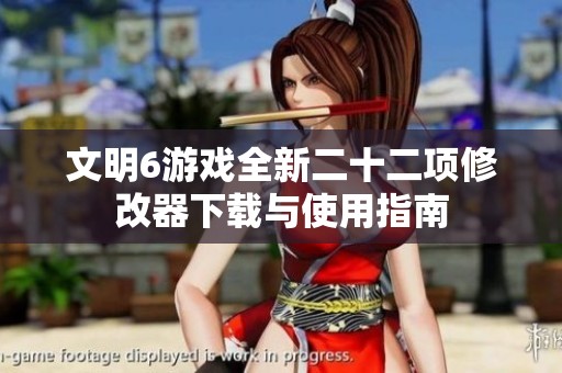 文明6游戏全新二十二项修改器下载与使用指南