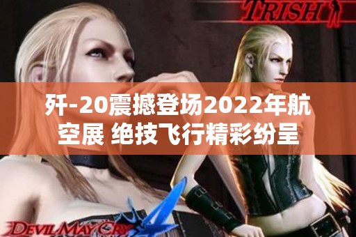 歼-20震撼登场2022年航空展 绝技飞行精彩纷呈