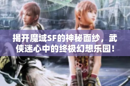 揭开魔域SF的神秘面纱，武侠迷心中的终极幻想乐园！