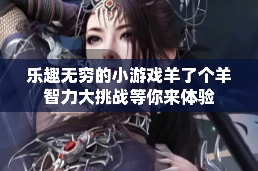乐趣无穷的小游戏羊了个羊智力大挑战等你来体验