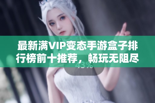 最新满VIP变态手游盒子排行榜前十推荐，畅玩无阻尽享游戏乐趣