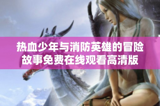 热血少年与消防英雄的冒险故事免费在线观看高清版