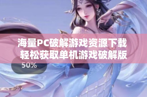 海量PC破解游戏资源下载 轻松获取单机游戏破解版