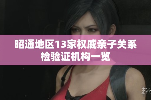昭通地区13家权威亲子关系检验证机构一览
