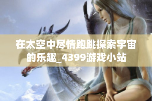 在太空中尽情跑跳探索宇宙的乐趣_4399游戏小站