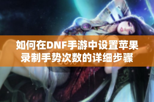 如何在DNF手游中设置苹果录制手势次数的详细步骤