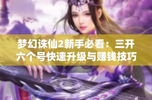 梦幻诛仙2新手必看：三开六个号快速升级与赚钱技巧