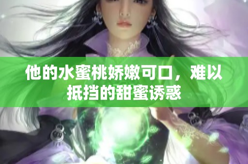 他的水蜜桃娇嫩可口，难以抵挡的甜蜜诱惑