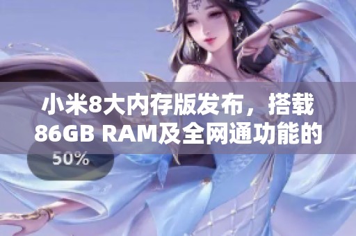 小米8大内存版发布，搭载86GB RAM及全网通功能的腾讯手机管家下载