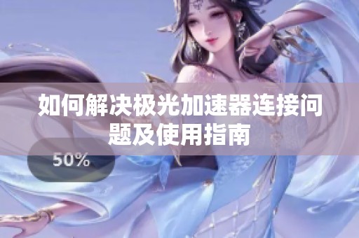 如何解决极光加速器连接问题及使用指南