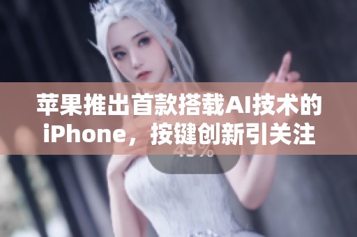 苹果推出首款搭载AI技术的iPhone，按键创新引关注