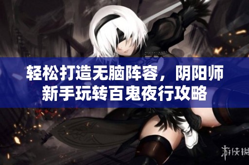 轻松打造无脑阵容，阴阳师新手玩转百鬼夜行攻略