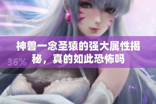 神兽一念圣猿的强大属性揭秘，真的如此恐怖吗