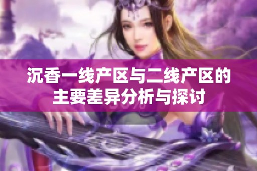 沉香一线产区与二线产区的主要差异分析与探讨