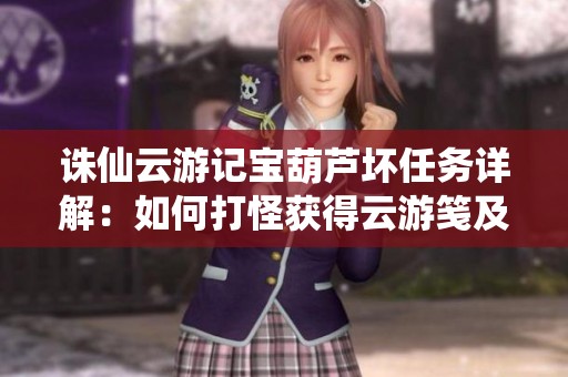 诛仙云游记宝葫芦坏任务详解：如何打怪获得云游笺及跨服赛竞猜技巧