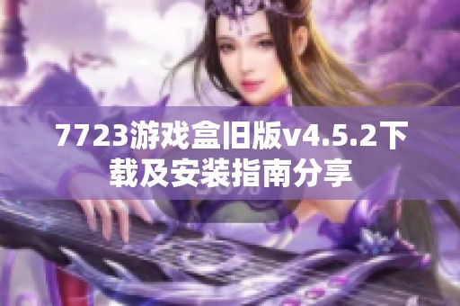 7723游戏盒旧版v4.5.2下载及安装指南分享