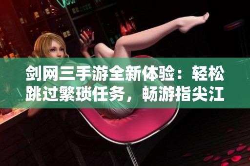 剑网三手游全新体验：轻松跳过繁琐任务，畅游指尖江湖