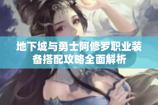 地下城与勇士阿修罗职业装备搭配攻略全面解析