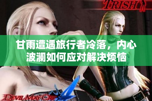 甘雨遭遇旅行者冷落，内心波澜如何应对解决烦恼