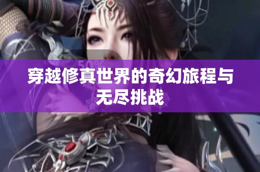 穿越修真世界的奇幻旅程与无尽挑战