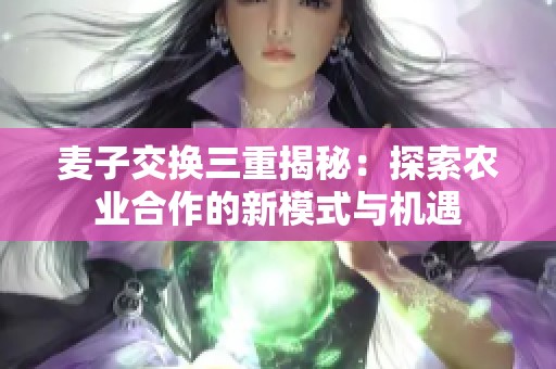 麦子交换三重揭秘：探索农业合作的新模式与机遇