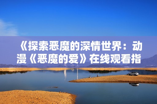 《探索恶魔的深情世界：动漫《恶魔的爱》在线观看指南》