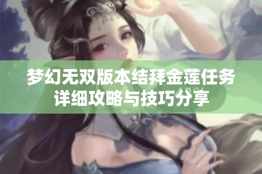 梦幻无双版本结拜金莲任务详细攻略与技巧分享