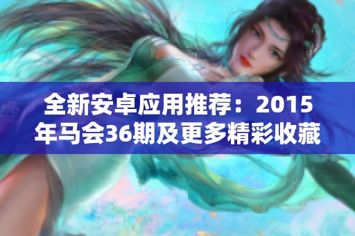 全新安卓应用推荐：2015年马会36期及更多精彩收藏网内容揭秘