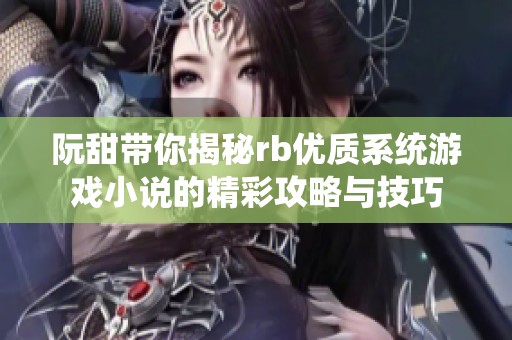 阮甜带你揭秘rb优质系统游戏小说的精彩攻略与技巧