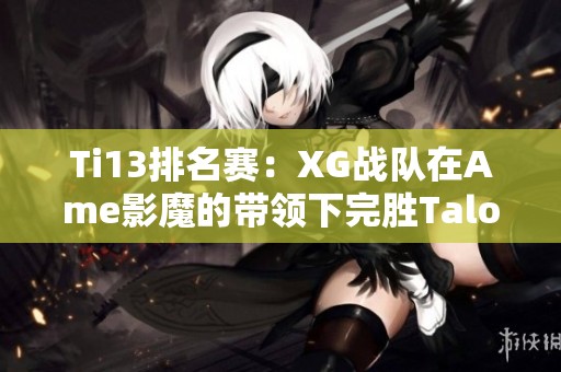 Ti13排名赛：XG战队在Ame影魔的带领下完胜Talon 2-0