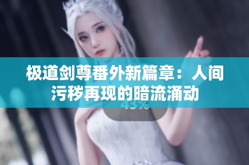 极道剑尊番外新篇章：人间污秽再现的暗流涌动