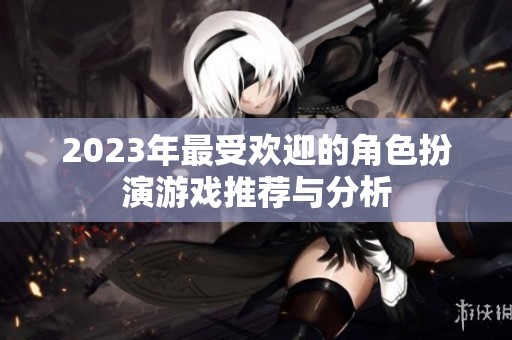 2023年最受欢迎的角色扮演游戏推荐与分析