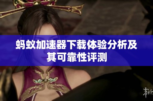 蚂蚁加速器下载体验分析及其可靠性评测