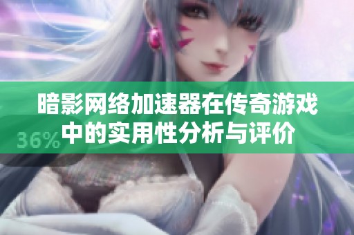 暗影网络加速器在传奇游戏中的实用性分析与评价