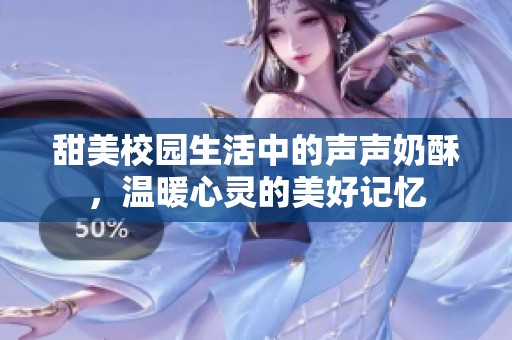甜美校园生活中的声声奶酥，温暖心灵的美好记忆
