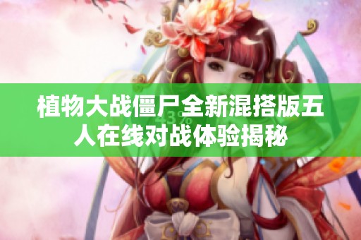 植物大战僵尸全新混搭版五人在线对战体验揭秘