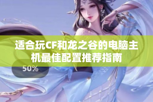 适合玩CF和龙之谷的电脑主机最佳配置推荐指南