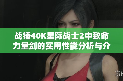 战锤40K星际战士2中致命力量剑的实用性能分析与介绍