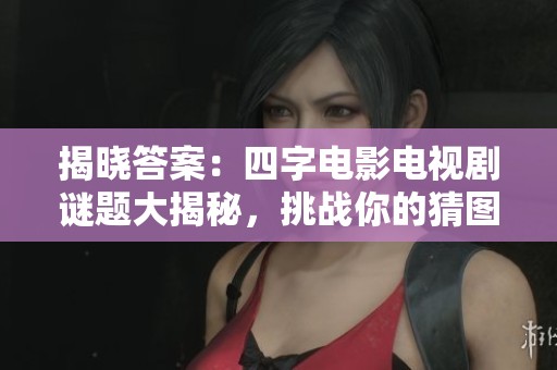 揭晓答案：四字电影电视剧谜题大揭秘，挑战你的猜图能力！