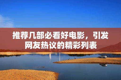 推荐几部必看好电影，引发网友热议的精彩列表