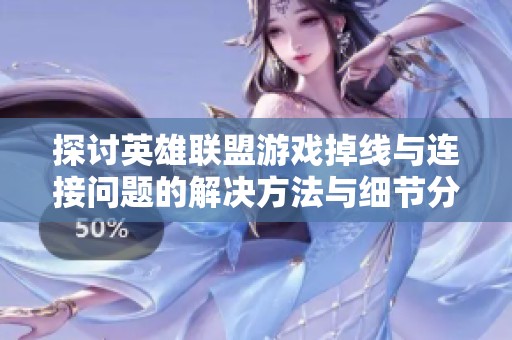 探讨英雄联盟游戏掉线与连接问题的解决方法与细节分析