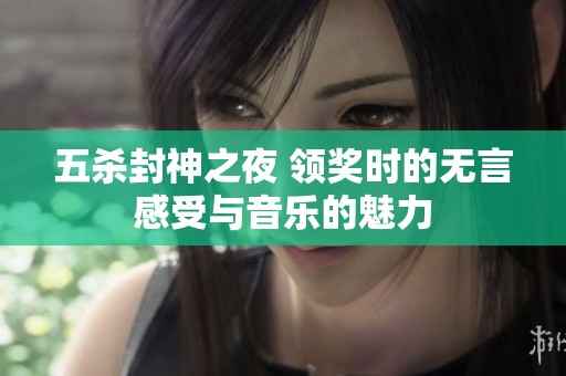 五杀封神之夜 领奖时的无言感受与音乐的魅力