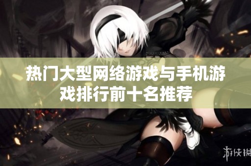 热门大型网络游戏与手机游戏排行前十名推荐