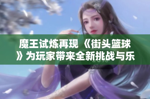 魔王试炼再现 《街头篮球》为玩家带来全新挑战与乐趣