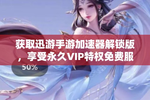 获取迅游手游加速器解锁版，享受永久VIP特权免费服务