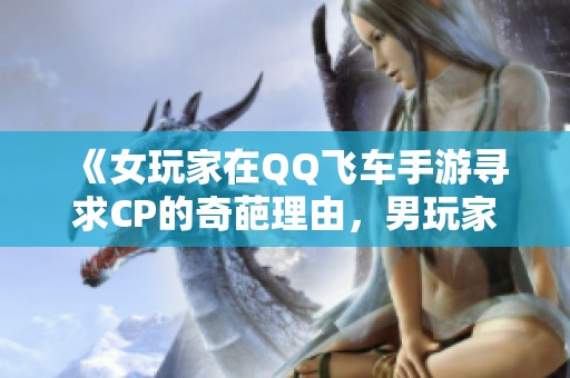 《女玩家在QQ飞车手游寻求CP的奇葩理由，男玩家纷纷感慨单身无奈》
