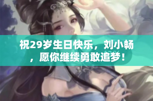 祝29岁生日快乐，刘小畅，愿你继续勇敢追梦！